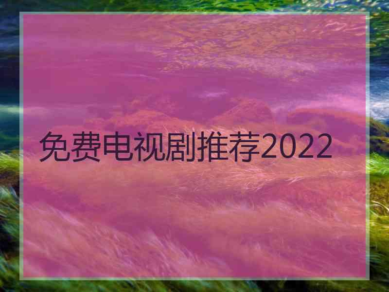 免费电视剧推荐2022