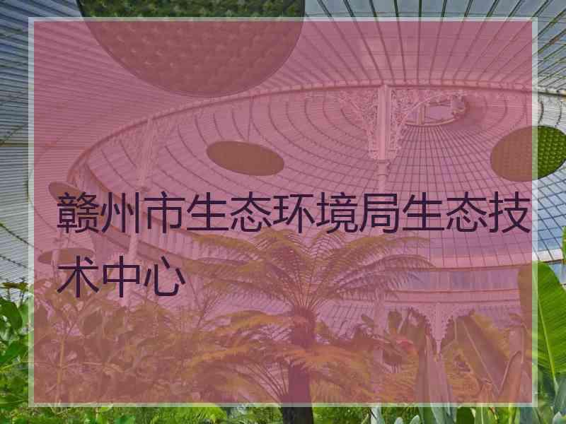 赣州市生态环境局生态技术中心