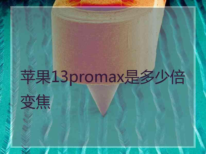 苹果13promax是多少倍变焦