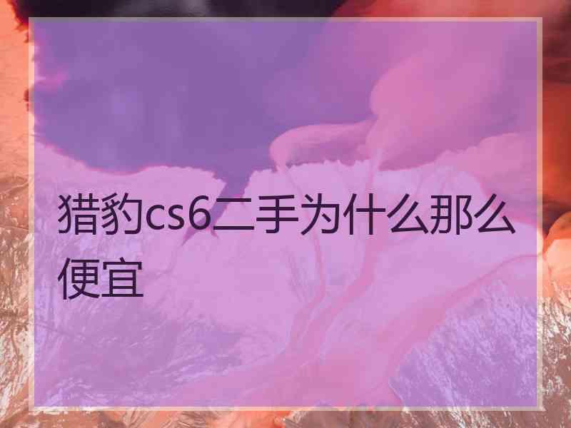 猎豹cs6二手为什么那么便宜