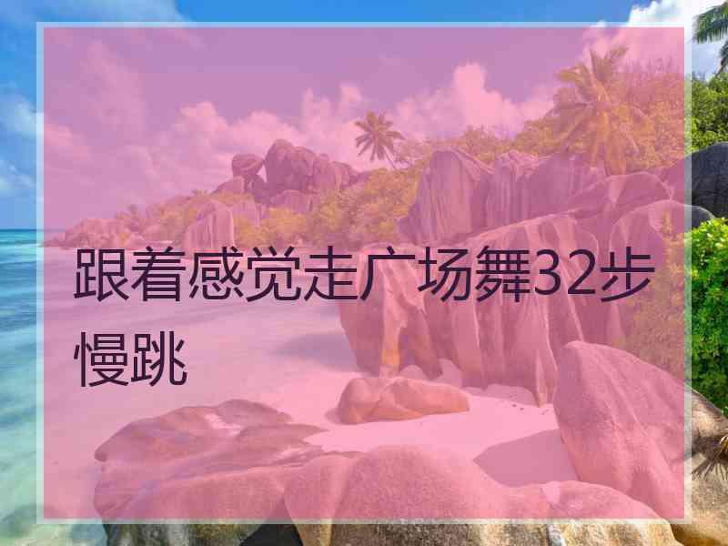 跟着感觉走广场舞32步慢跳