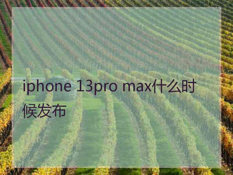 iphone 13pro max什么时候发布