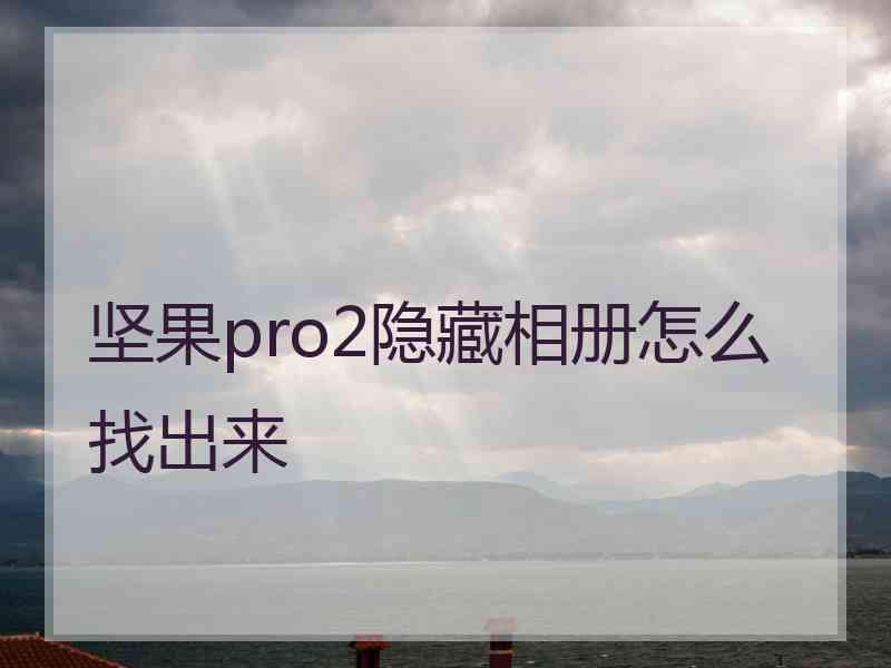 坚果pro2隐藏相册怎么找出来