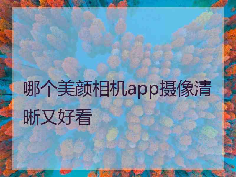 哪个美颜相机app摄像清晰又好看