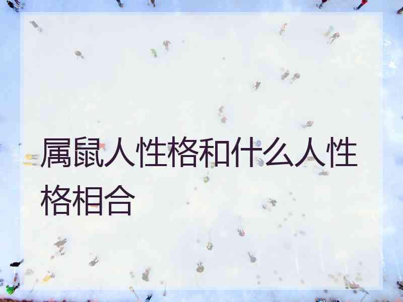 属鼠人性格和什么人性格相合