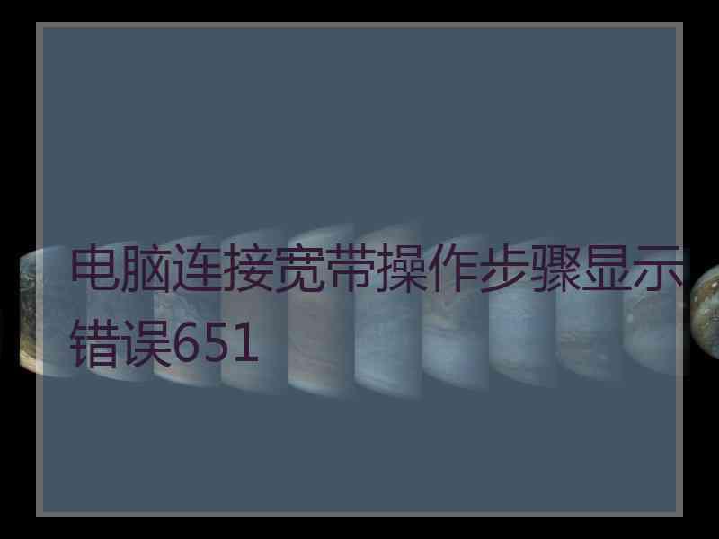 电脑连接宽带操作步骤显示错误651