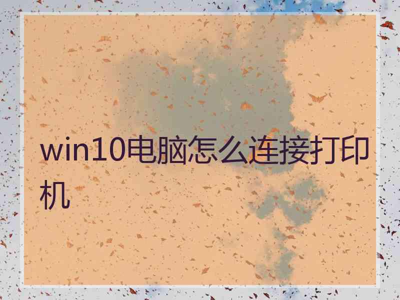 win10电脑怎么连接打印机