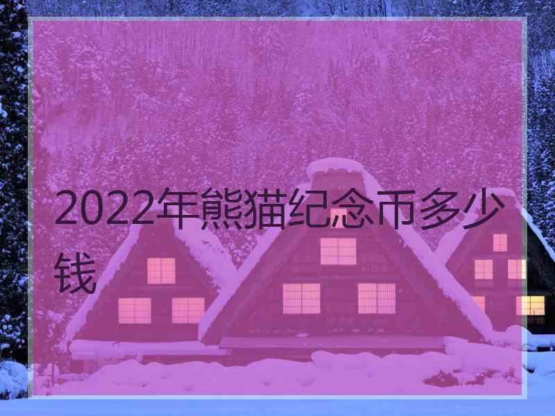 2022年熊猫纪念币多少钱