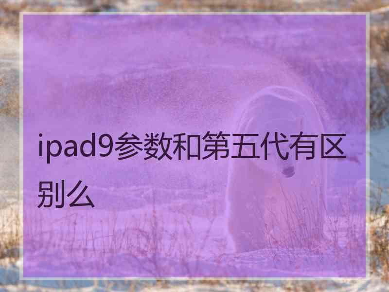 ipad9参数和第五代有区别么