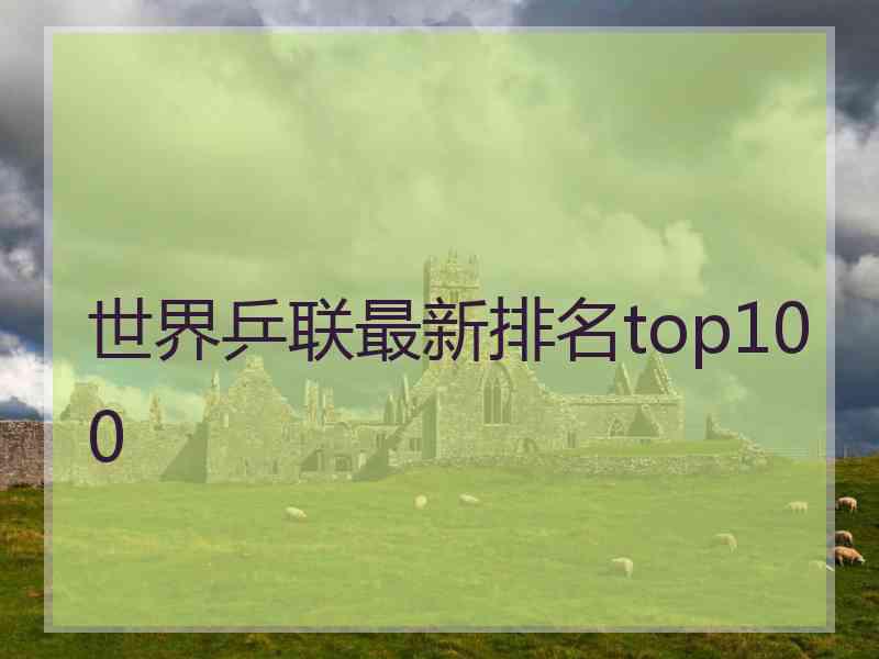 世界乒联最新排名top100