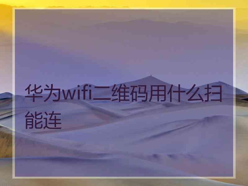 华为wifi二维码用什么扫能连