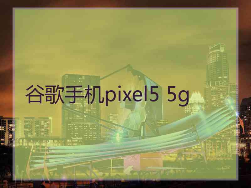 谷歌手机pixel5 5g