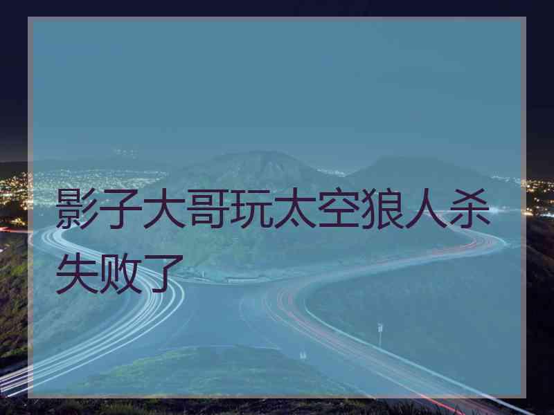 影子大哥玩太空狼人杀失败了