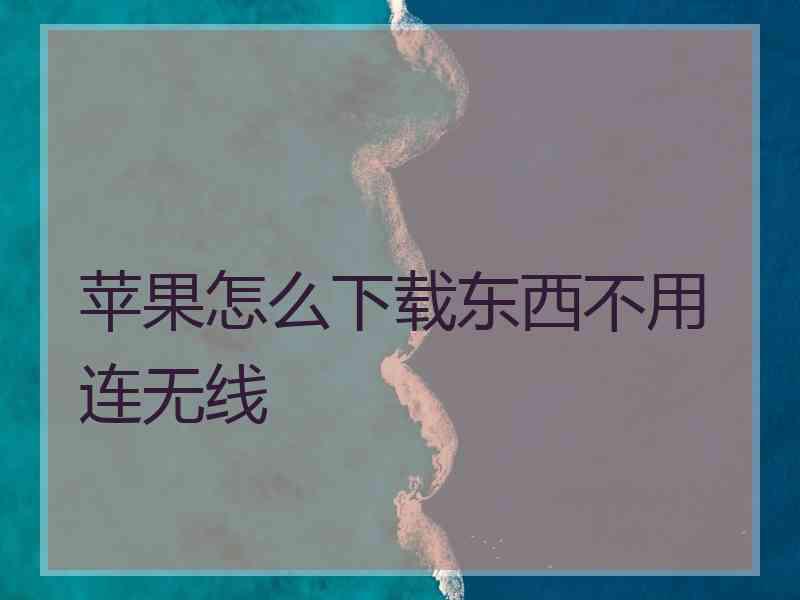 苹果怎么下载东西不用连无线