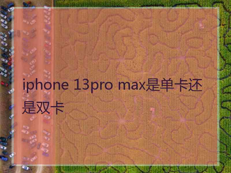 iphone 13pro max是单卡还是双卡