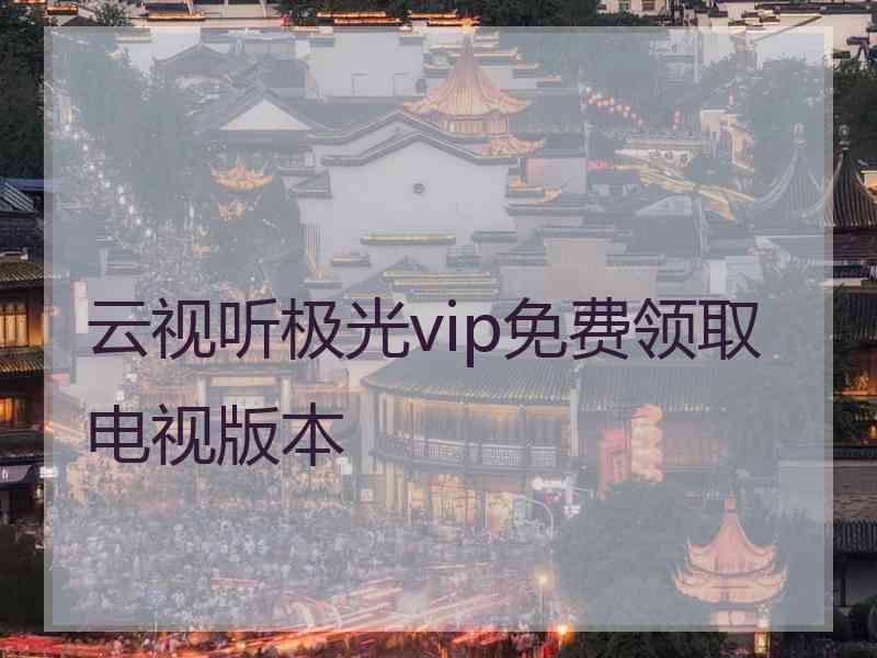 云视听极光vip免费领取电视版本