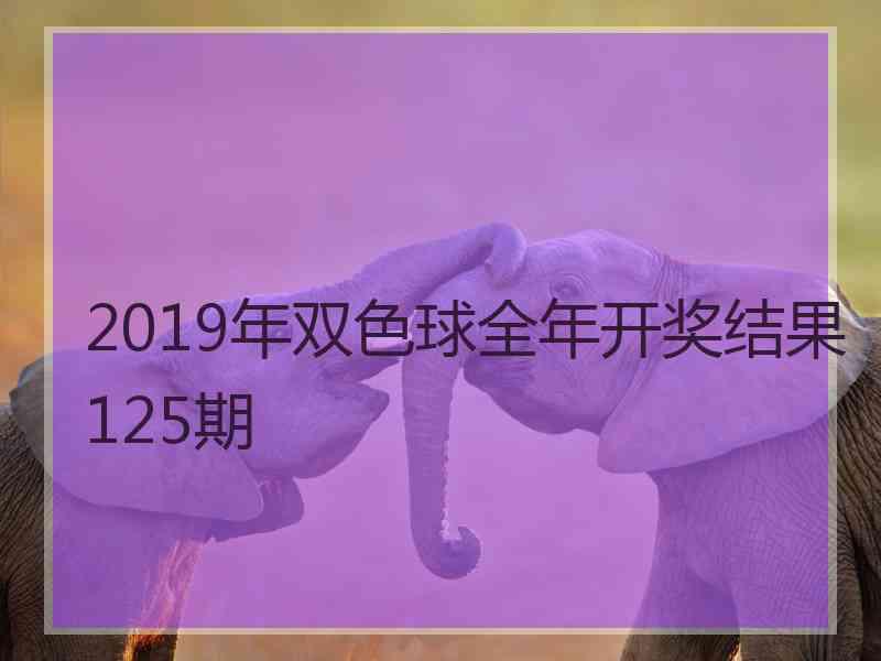 2019年双色球全年开奖结果125期