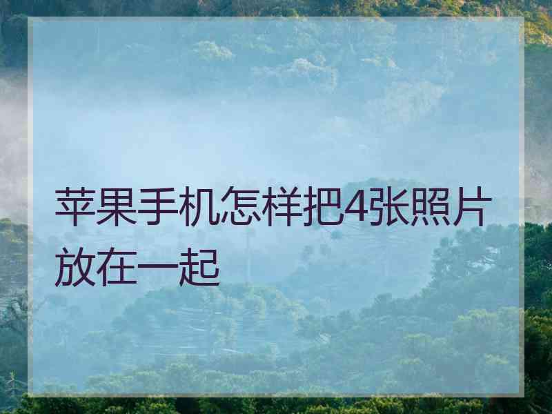 苹果手机怎样把4张照片放在一起