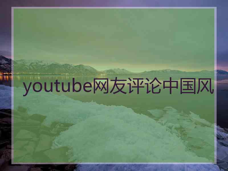 youtube网友评论中国风