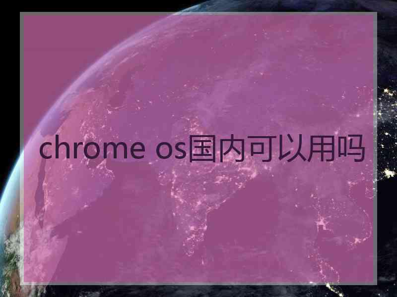 chrome os国内可以用吗