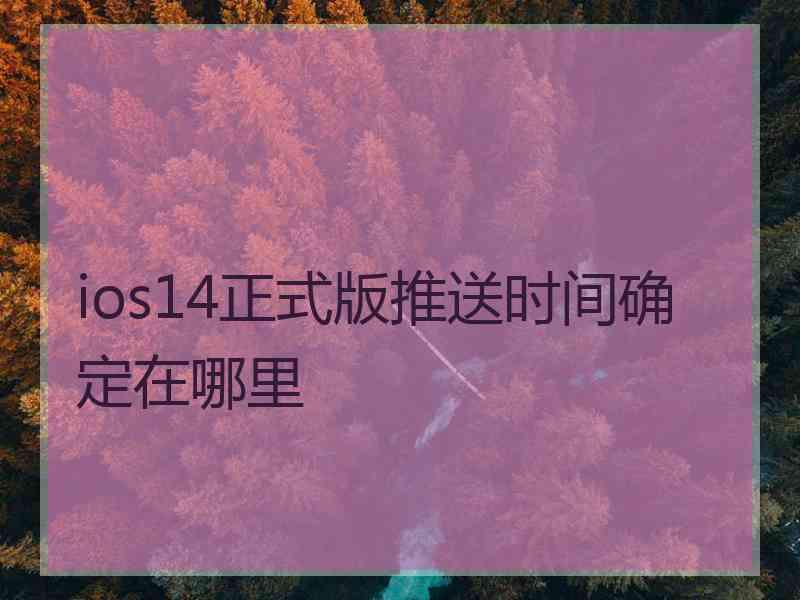 ios14正式版推送时间确定在哪里