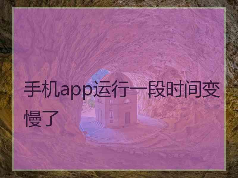 手机app运行一段时间变慢了