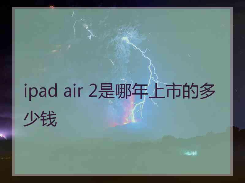 ipad air 2是哪年上市的多少钱