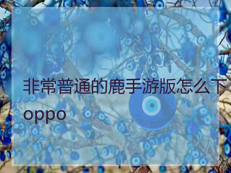 非常普通的鹿手游版怎么下oppo