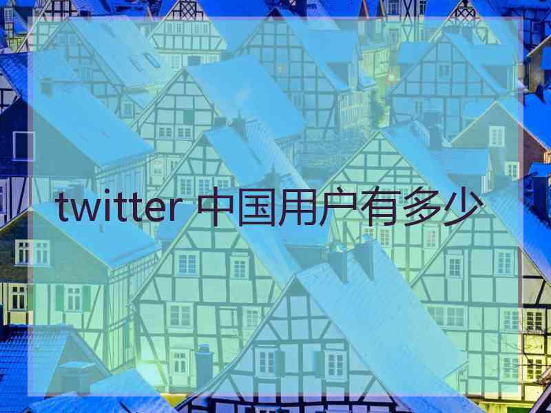 twitter 中国用户有多少