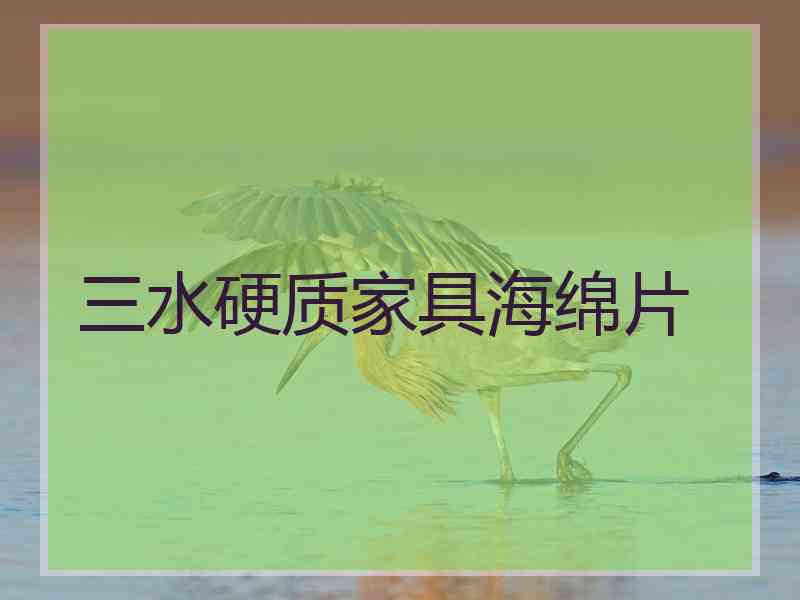 三水硬质家具海绵片