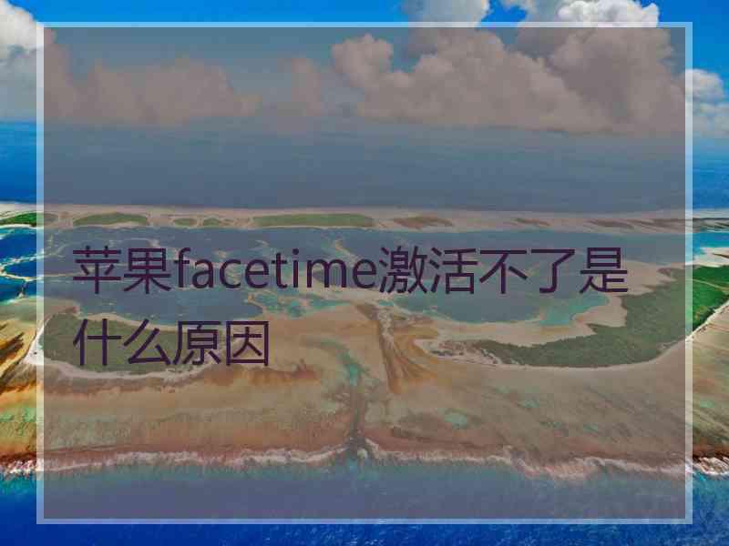 苹果facetime激活不了是什么原因