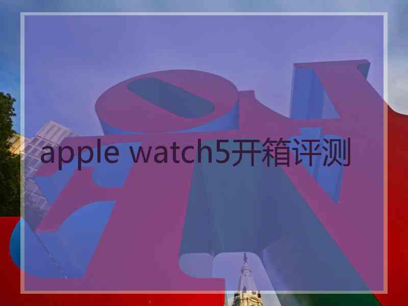 apple watch5开箱评测