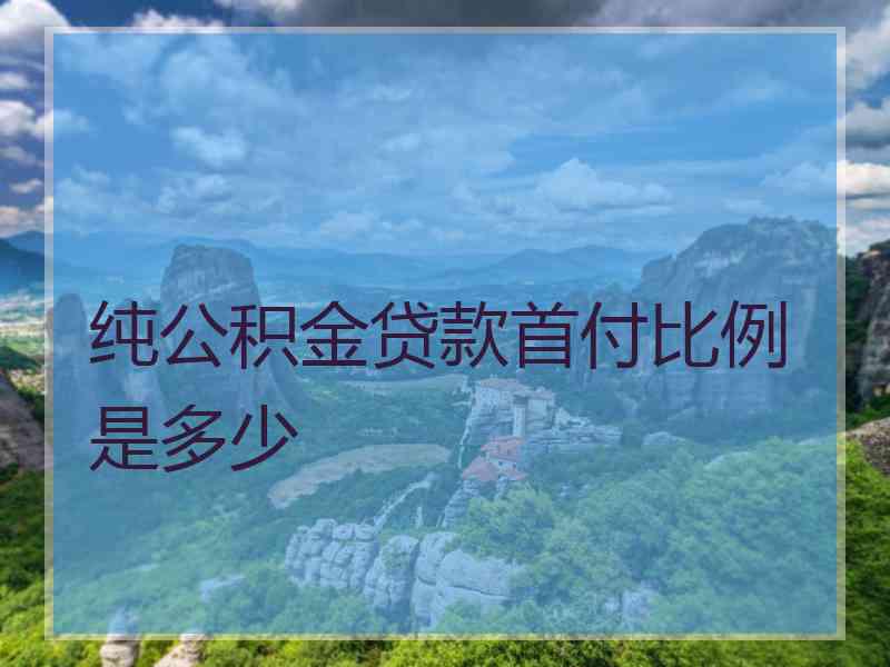 纯公积金贷款首付比例是多少