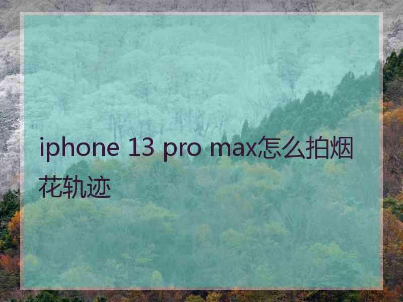 iphone 13 pro max怎么拍烟花轨迹