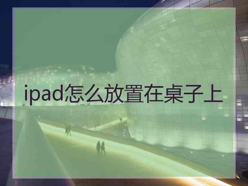 ipad怎么放置在桌子上