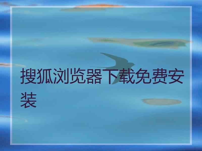 搜狐浏览器下载免费安装