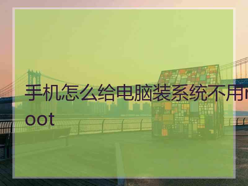 手机怎么给电脑装系统不用root