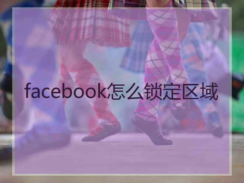 facebook怎么锁定区域