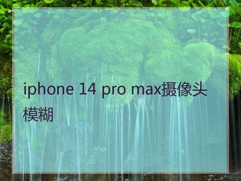 iphone 14 pro max摄像头模糊