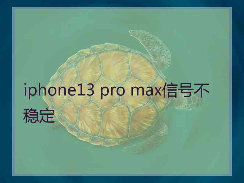 iphone13 pro max信号不稳定