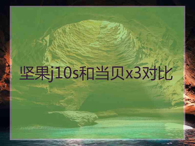 坚果j10s和当贝x3对比