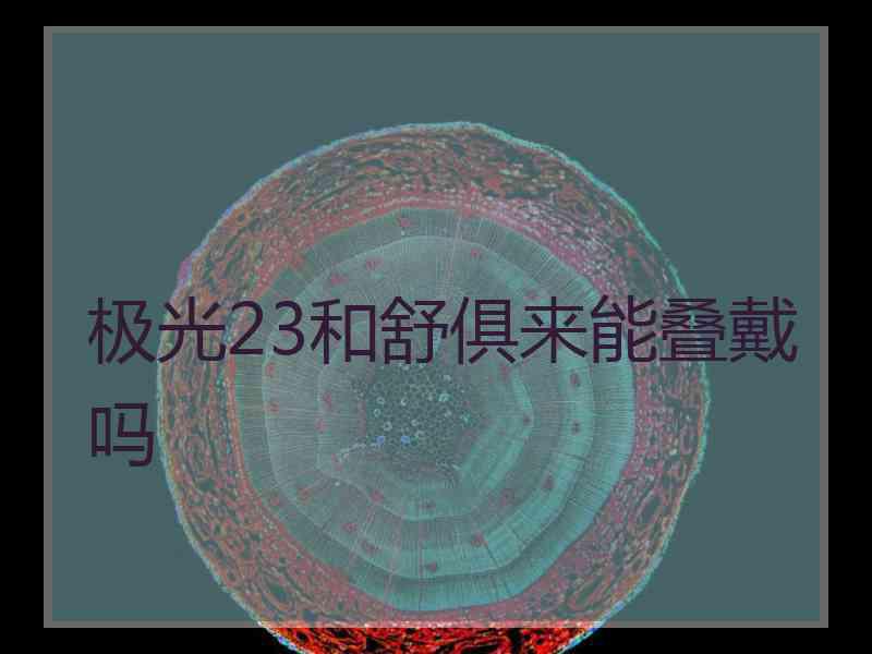 极光23和舒俱来能叠戴吗