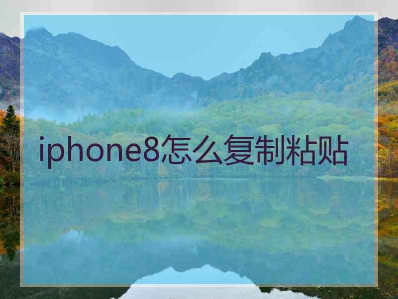 iphone8怎么复制粘贴