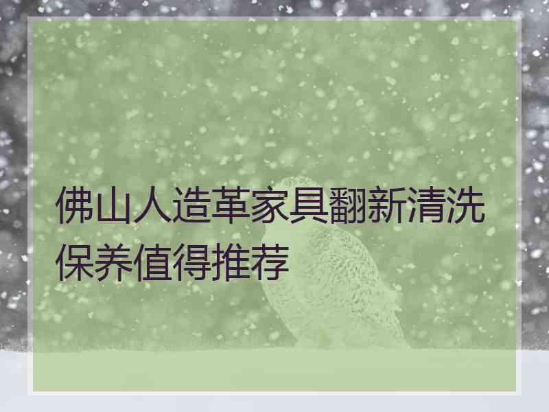 佛山人造革家具翻新清洗保养值得推荐