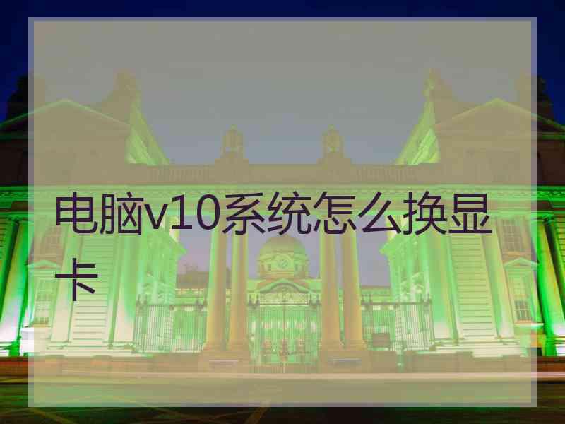 电脑v10系统怎么换显卡