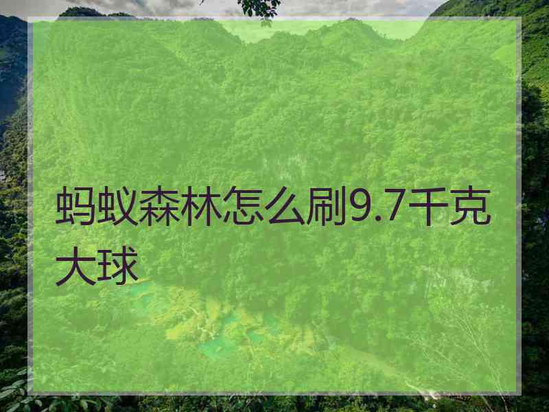 蚂蚁森林怎么刷9.7千克大球