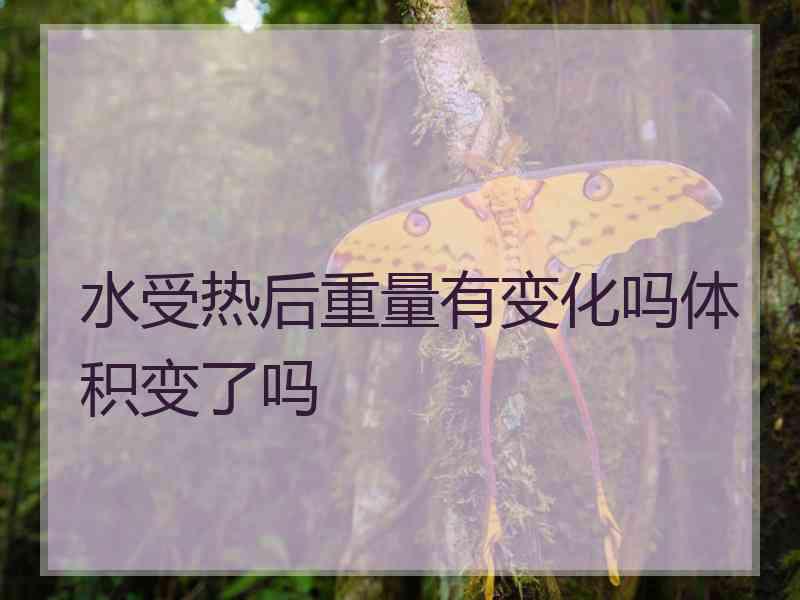 水受热后重量有变化吗体积变了吗