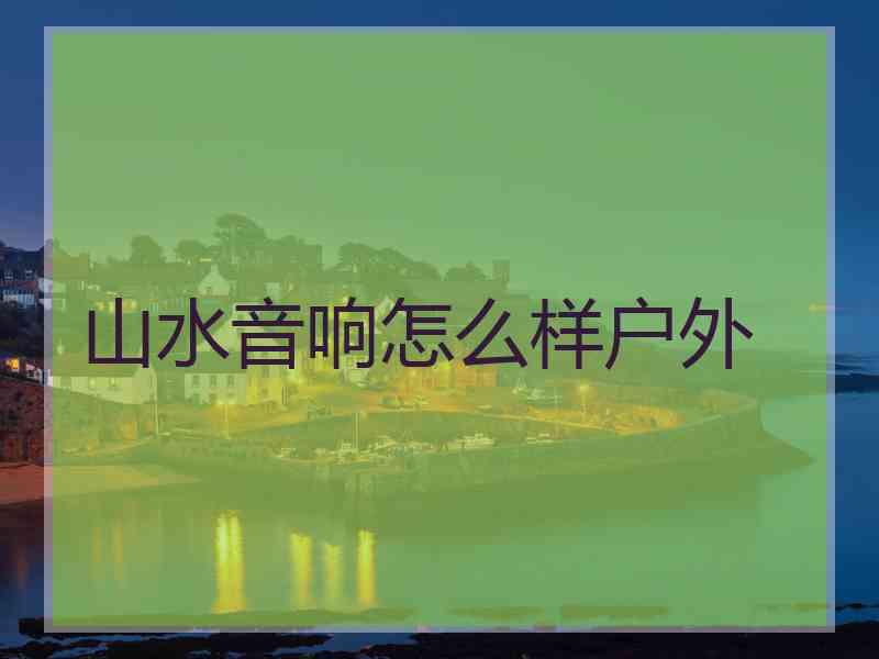 山水音响怎么样户外