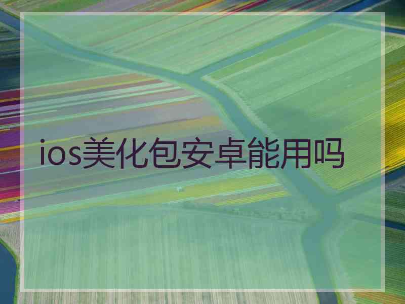 ios美化包安卓能用吗