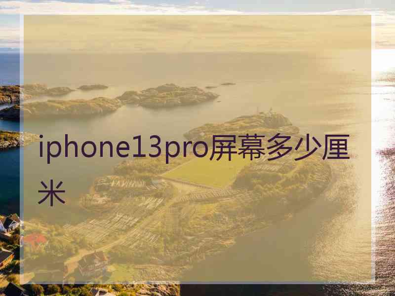 iphone13pro屏幕多少厘米